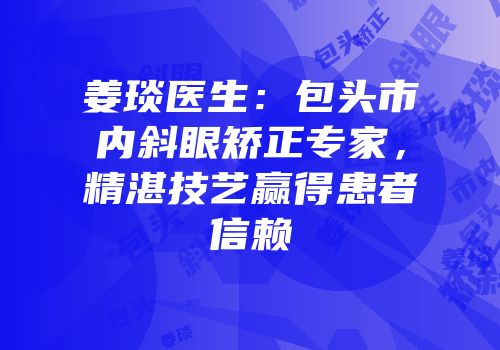 姜琰医生：包头市内斜眼矫正专家，精湛技艺赢得患者信赖