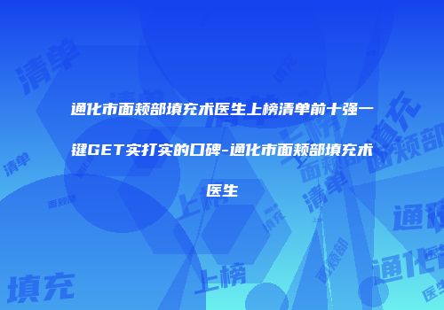 通化市面颊部填充术医生上榜清单前十强一键GET实打实的口碑-通化市面颊部填充术医生