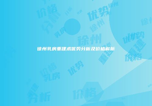 徐州乳房重建术优势分析及价格解析