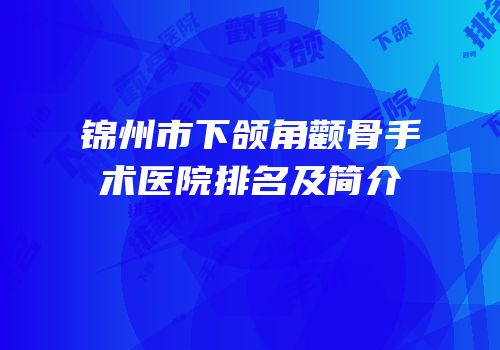 锦州市下颌角颧骨手术医院排名及简介