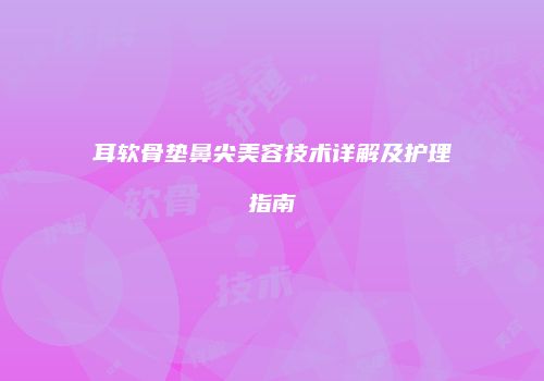 耳软骨垫鼻尖美容技术详解及护理指南