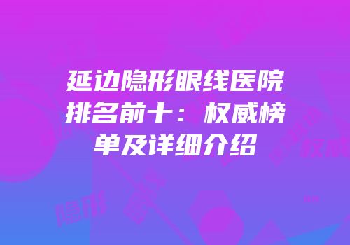 延边隐形眼线医院排名前十：权威榜单及详细介绍