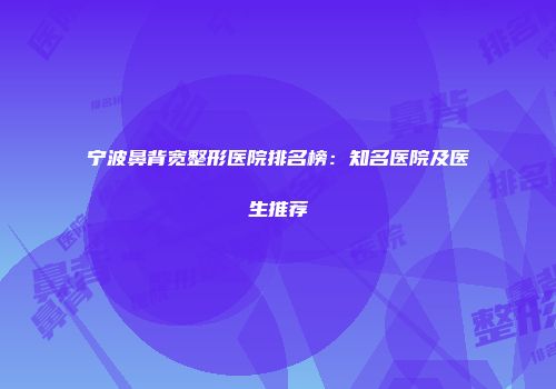 宁波鼻背宽整形医院排名榜：知名医院及医生推荐