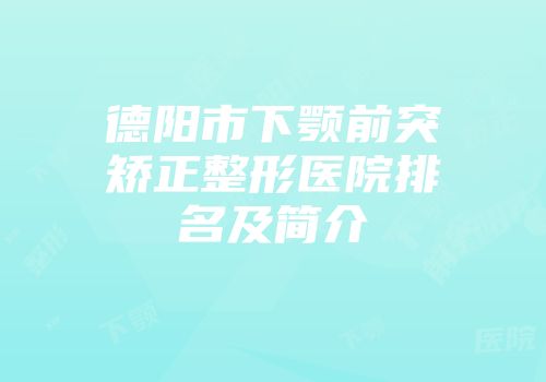 德阳市下颚前突矫正整形医院排名及简介