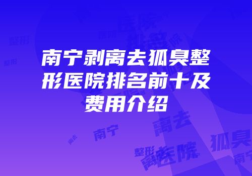 南宁剥离去狐臭整形医院排名前十及费用介绍