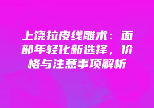 上饶拉皮线雕术：面部年轻化新选择，价格与注意事项解析