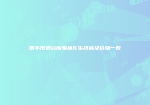 南平市玻尿酸隆鼻医生排名及价格一览