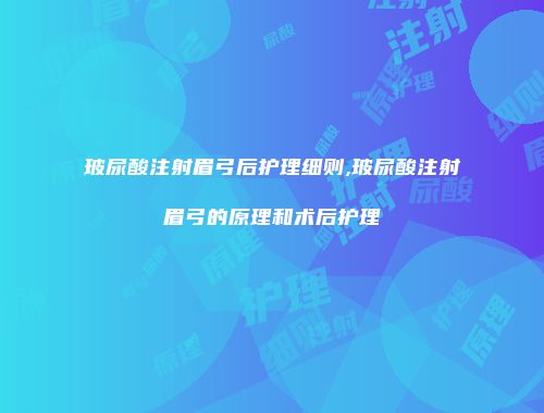 玻尿酸注射眉弓后护理细则,玻尿酸注射眉弓的原理和术后护理