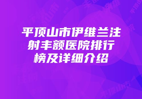 平顶山市伊维兰注射丰额医院排行榜及详细介绍