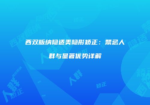 西双版纳隐适美隐形矫正：禁忌人群与显著优势详解