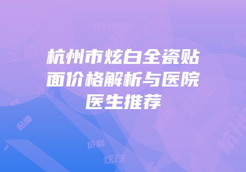 杭州市炫白全瓷贴面价格解析与医院医生推荐