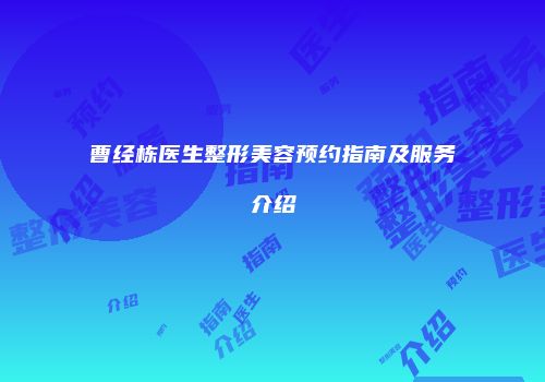 曹经栋医生整形美容预约指南及服务介绍