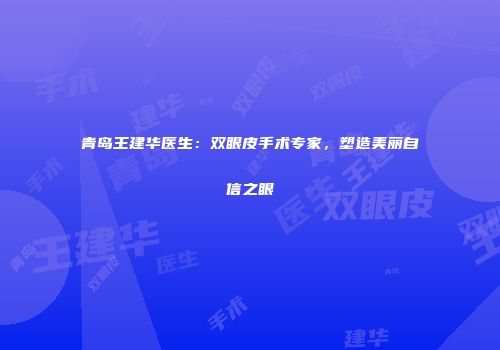 青岛王建华医生：双眼皮手术专家，塑造美丽自信之眼