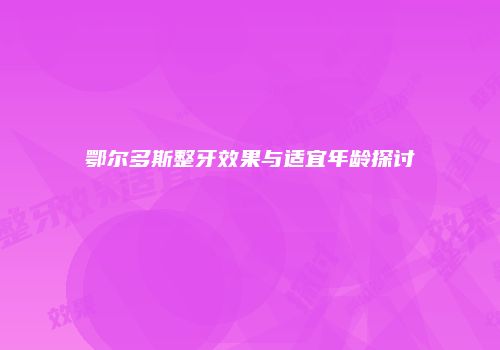 鄂尔多斯整牙效果与适宜年龄探讨