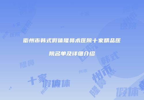 衢州市韩式假体隆鼻术医院十家精品医院名单及详细介绍