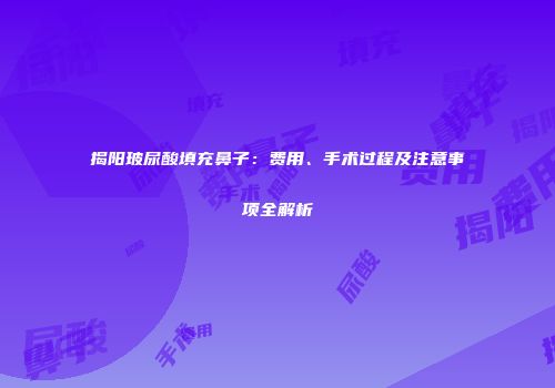 揭阳玻尿酸填充鼻子：费用、手术过程及注意事项全解析