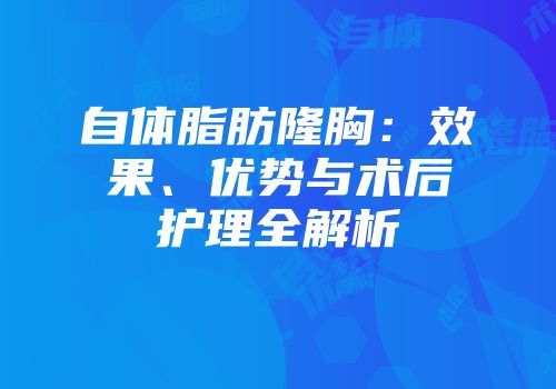 自体脂肪隆胸：效果、优势与术后护理全解析