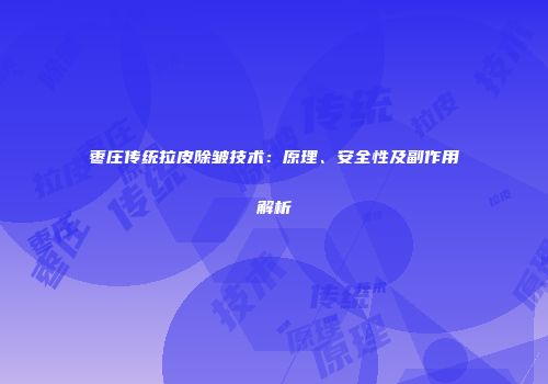 枣庄传统拉皮除皱技术：原理、安全性及副作用解析
