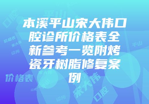 本溪平山宋大伟口腔诊所价格表全新参考一览附烤瓷牙树脂修复案例