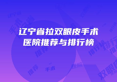 辽宁省拉双眼皮手术医院推荐与排行榜