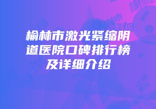 榆林市激光紧缩阴道医院口碑排行榜及详细介绍