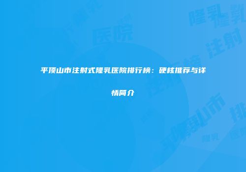 平顶山市注射式隆乳医院排行榜：硬核推荐与详情简介