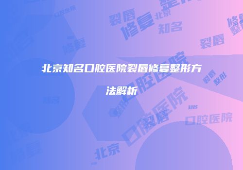 北京知名口腔医院裂唇修复整形方法解析