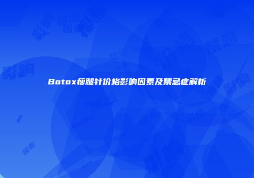 Botox瘦腿针价格影响因素及禁忌症解析