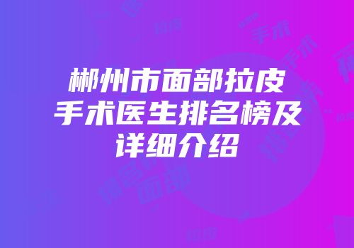 郴州市面部拉皮手术医生排名榜及详细介绍