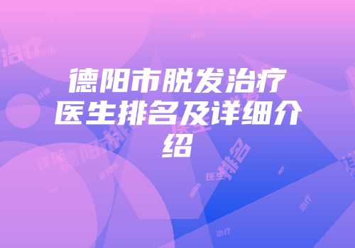 德阳市脱发治疗医生排名及详细介绍