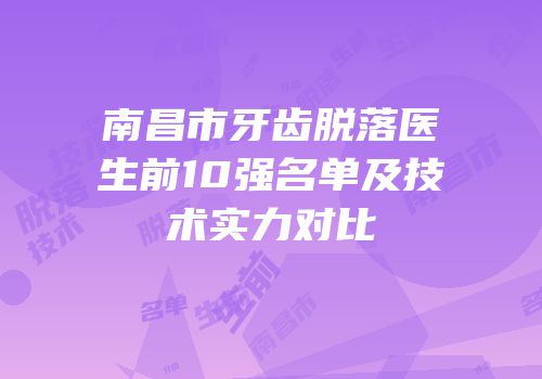 南昌市牙齿脱落医生前10强名单及技术实力对比