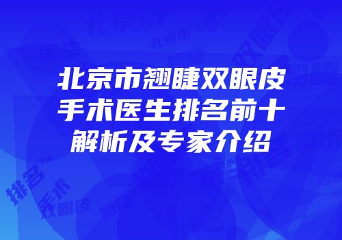 北京市翘睫双眼皮手术医生排名前十解析及专家介绍
