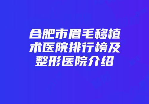 合肥市眉毛移植术医院排行榜及整形医院介绍
