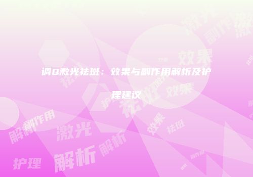 调Q激光祛斑：效果与副作用解析及护理建议