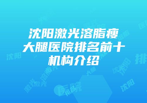 沈阳激光溶脂瘦大腿医院排名前十机构介绍