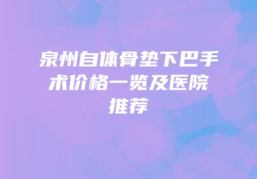 泉州自体骨垫下巴手术价格一览及医院推荐