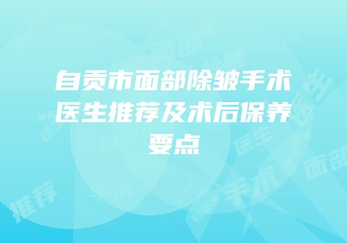 自贡市面部除皱手术医生推荐及术后保养要点