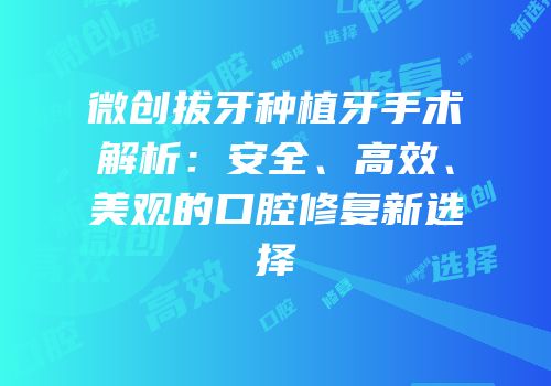 微创拔牙种植牙手术解析：安全、高效、美观的口腔修复新选择