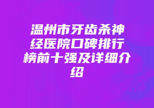 温州市牙齿杀神经医院口碑排行榜前十强及详细介绍