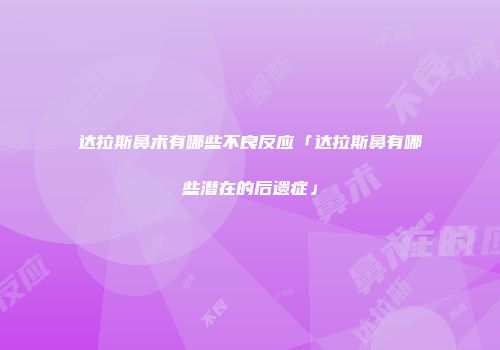 达拉斯鼻术有哪些不良反应「达拉斯鼻有哪些潜在的后遗症」