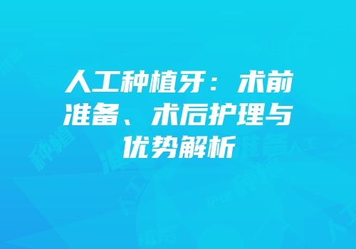 人工种植牙：术前准备、术后护理与优势解析
