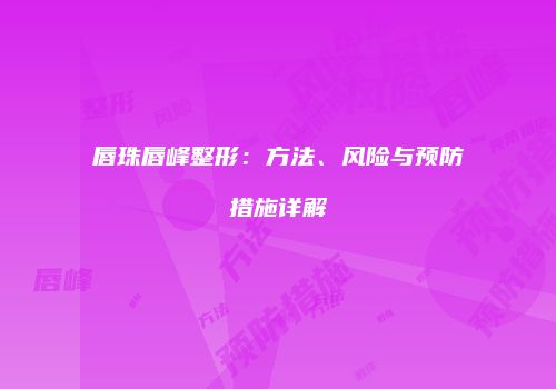 唇珠唇峰整形：方法、风险与预防措施详解