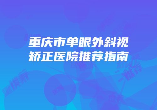重庆市单眼外斜视矫正医院推荐指南