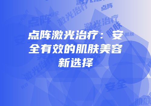点阵激光治疗：安全有效的肌肤美容新选择