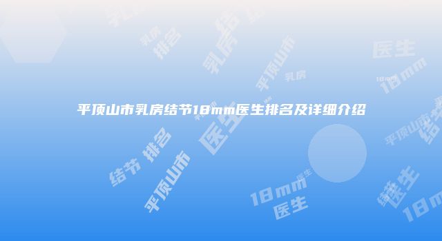 平顶山市乳房结节18mm医生排名及详细介绍