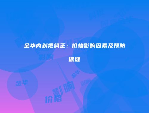 金华内斜视纠正：价格影响因素及预防保健