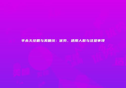 半永久纹眉与美瞳线：优势、适用人群与注意事项