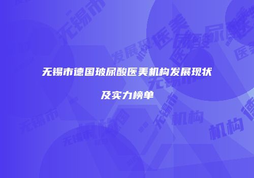 无锡市德国玻尿酸医美机构发展现状及实力榜单
