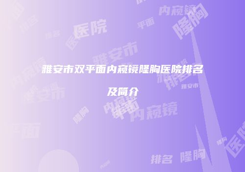 雅安市双平面内窥镜隆胸医院排名及简介