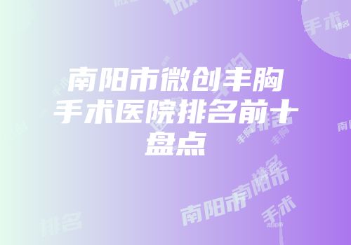 南阳市微创丰胸手术医院排名前十盘点